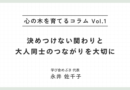 心の木を育てるコラムvol.1「決めつけない関わりと、大人同士のつながりを大切に」