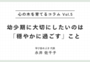 幼少期に大切にしたいのは「穏やかに過ごす」こと