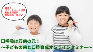 【オンライン】口呼吸は万病の元！歯科医が伝える子どもの成長と口の関係〜子どもの歯と口腔育成オンラインセミナー〜山梨村松歯科医院