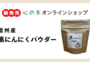 【心の木オンラインショップで販売中！】信州産 黒にんにくパウダー〜栄養や食べ方をご紹介します～