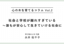 心の木を育てるコラムvol.2「社会と学校が離れすぎている～誰もが安心して生きていける社会に」