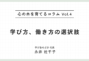 心の木を育てるコラムvol.4「学び方、働き方の選択肢」