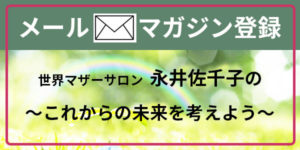 世界マザーサロン永井佐千子のメルマガ